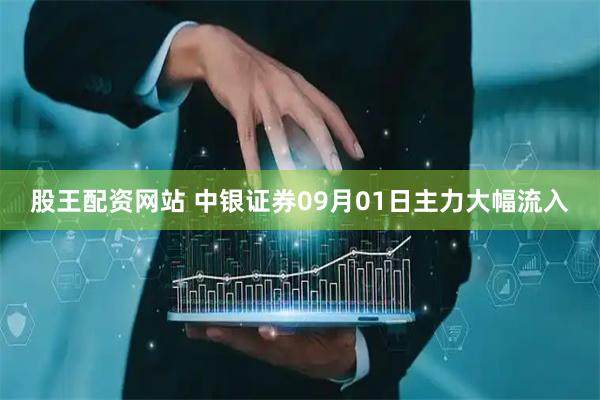 股王配资网站 中银证券09月01日主力大幅流入