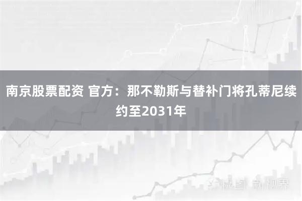 南京股票配资 官方：那不勒斯与替补门将孔蒂尼续约至2031年