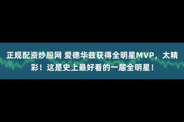正规配资炒股网 爱德华兹获得全明星MVP，太精彩！这是史上最好看的一届全明星！