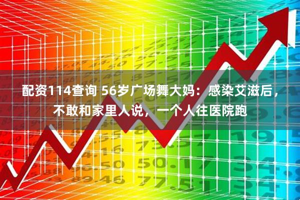 配资114查询 56岁广场舞大妈:感染艾滋后,不敢和家里人说,一个人往医院跑