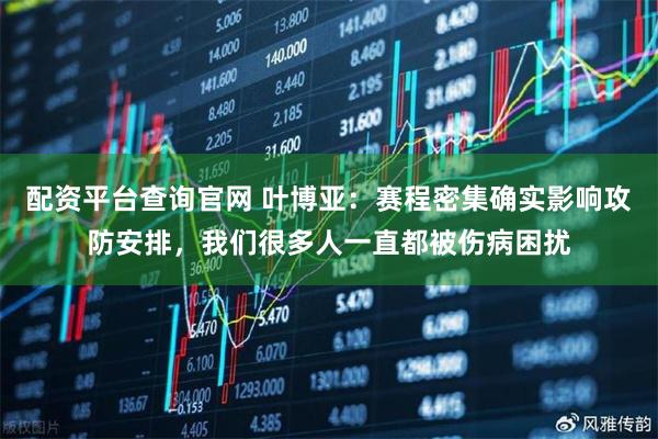 配资平台查询官网 叶博亚：赛程密集确实影响攻防安排，我们很多人一直都被伤病困扰