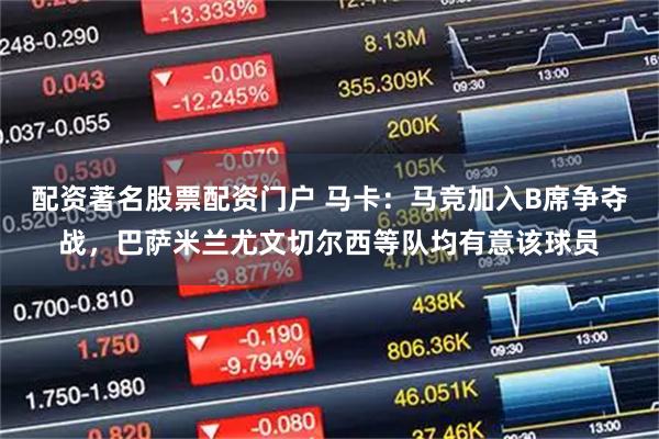 配资著名股票配资门户 马卡：马竞加入B席争夺战，巴萨米兰尤文切尔西等队均有意该球员