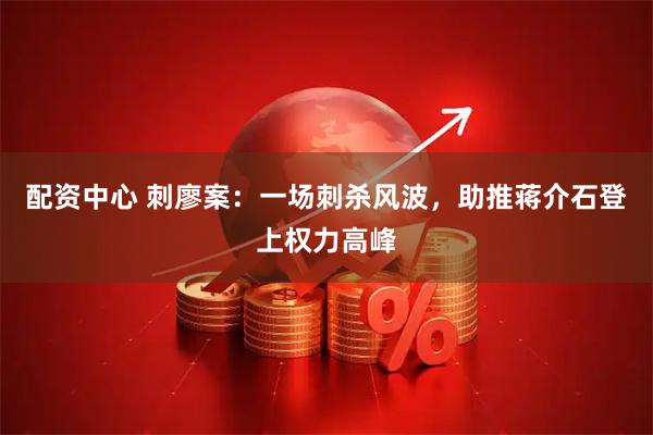 配资中心 刺廖案：一场刺杀风波，助推蒋介石登上权力高峰